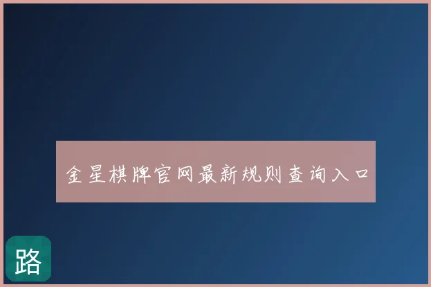 金星棋牌官网最新规则查询入口