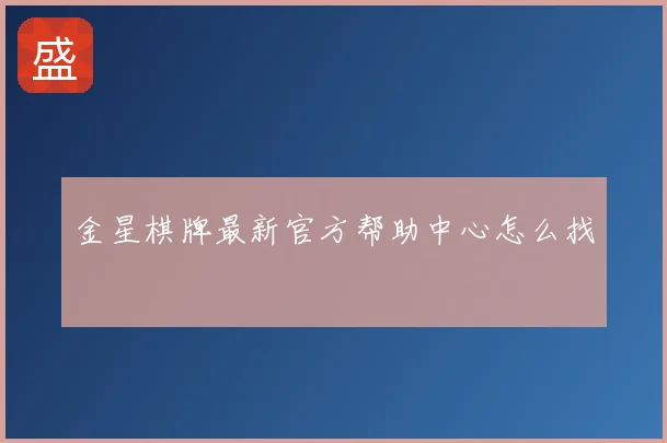 金星棋牌最新官方帮助中心怎么找