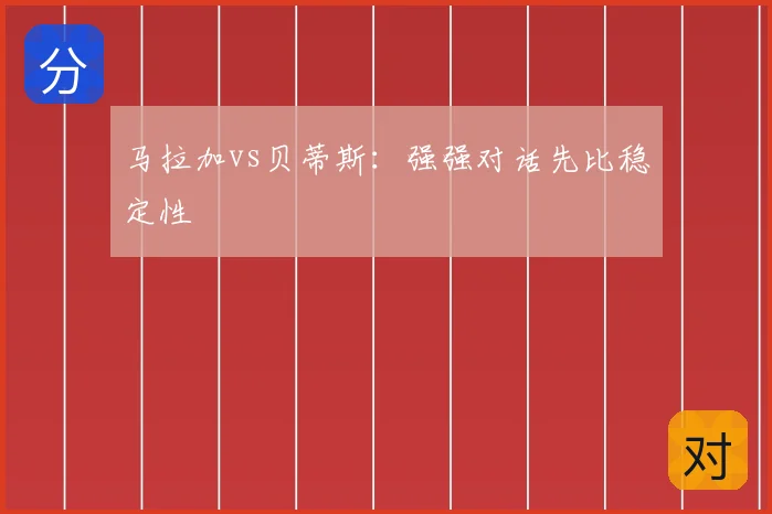 马拉加vs贝蒂斯:强强对话先比稳定性