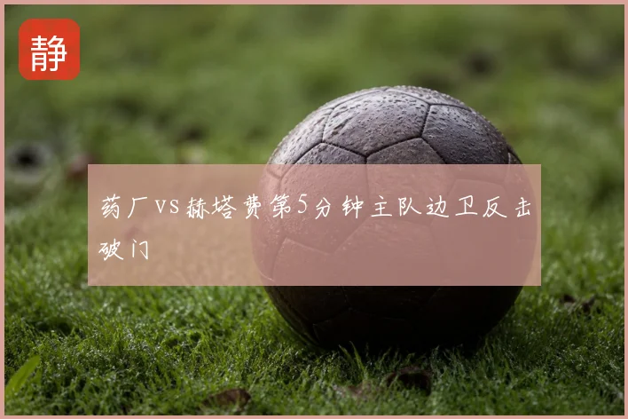 药厂vs赫塔费第5分钟主队边卫反击破门