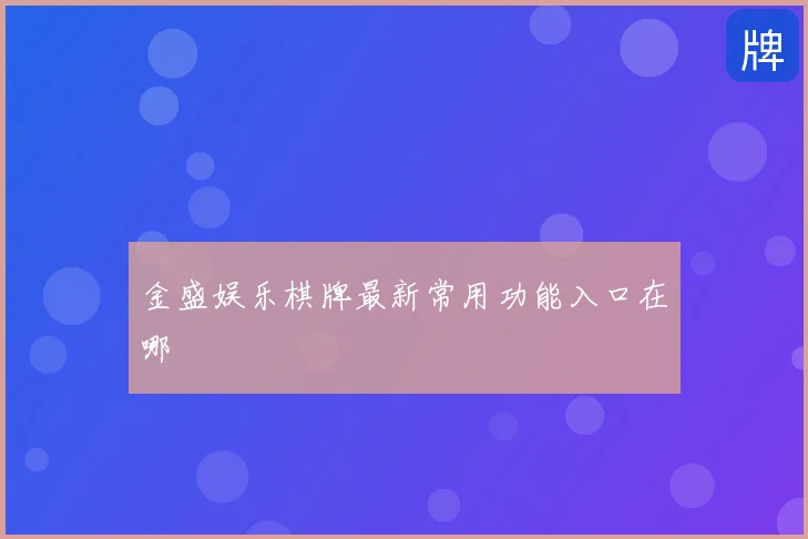 金盛娱乐棋牌最新常用功能入口在哪