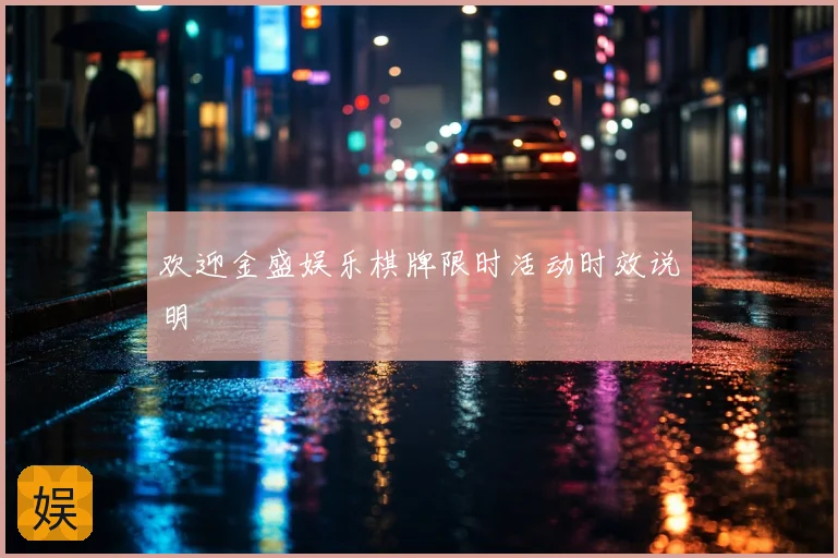 欢迎金盛娱乐棋牌限时活动时效说明