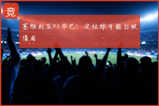 塞维利亚vs毕巴：定位球可能打破僵局