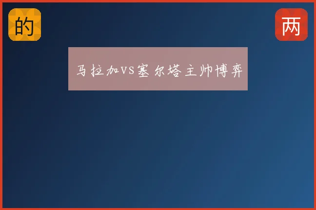 马拉加vs塞尔塔主帅博弈